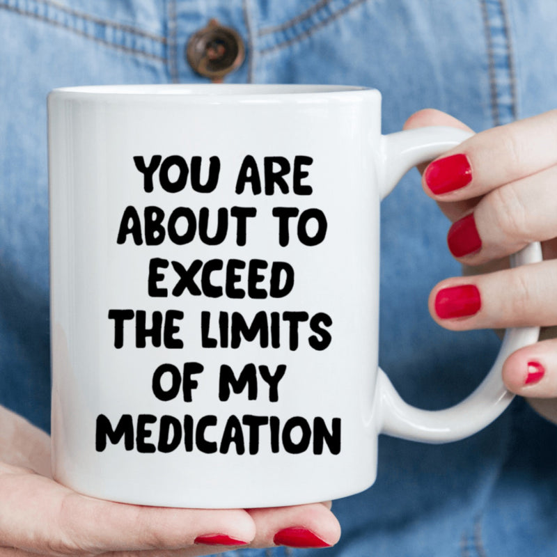 Tailorly White Ceramic 11 oz Mug - You Are About To Exceed The Limits Of My Medication Bold Minimalist Typography Styled With A Modern Sarcastic Message Sign