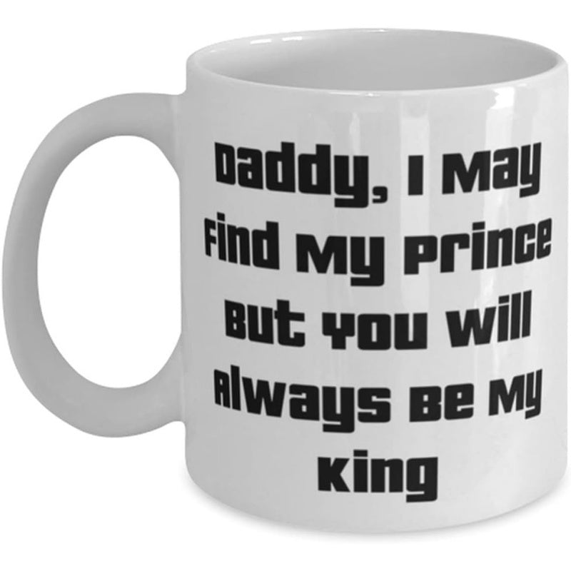Tailorly White Ceramic 11 oz Mug - Daddy I May Find My Prince But You Will Always Be My King Elegant With Bold Black Lettering Mug