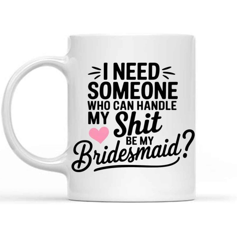 Tailorly White Ceramic 11 oz Mug - I Need Someone Who Can Handle My Shit Be My Bridesmaid Elegant Minimalist White Ceramic Coffee Cup With Heart And Script