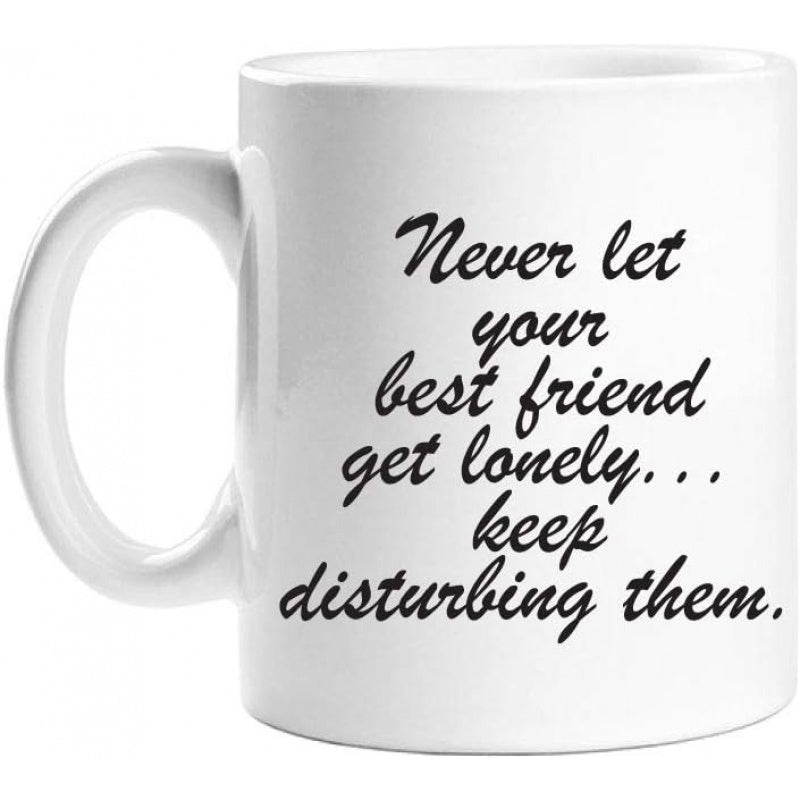 Tailorly White Ceramic 11 oz Mug - Never Let Your Best Friend Get Lonely Keep Disturbing Them Elegant Featuring Minimalist Handwritten Style Typography Design Mug