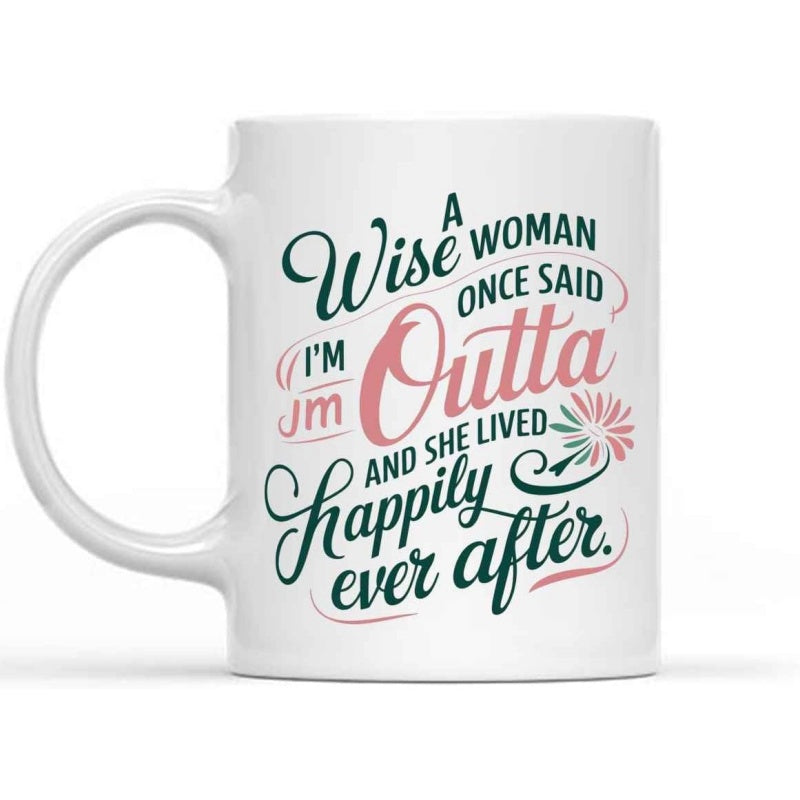 Tailorly White Ceramic 11 oz Mug - A Wise Woman Once Said Im Outta Jm And She Lived Happily Ever After Elegant Artistic Script With Floral Accents And Flowing