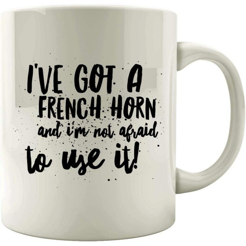 Tailorly White Ceramic 11 oz Mug - Ive Got A French Horn And Im Not Afraid To Use It Artistic Musical Instrument Quote Featuring Hand Lettered Bold Script And
