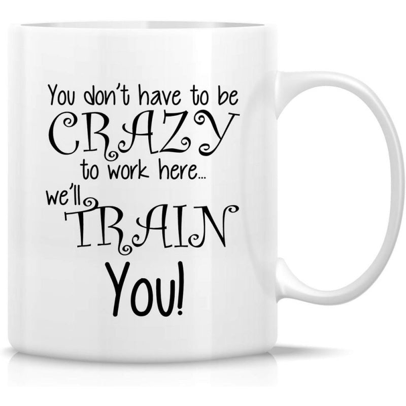 Tailorly White Ceramic 11 oz Mug - You Don't Have To Be Crazy To Work Here We'll Train You Simple White Ceramic Vessel Featuring Bold Decorative Typography Mug