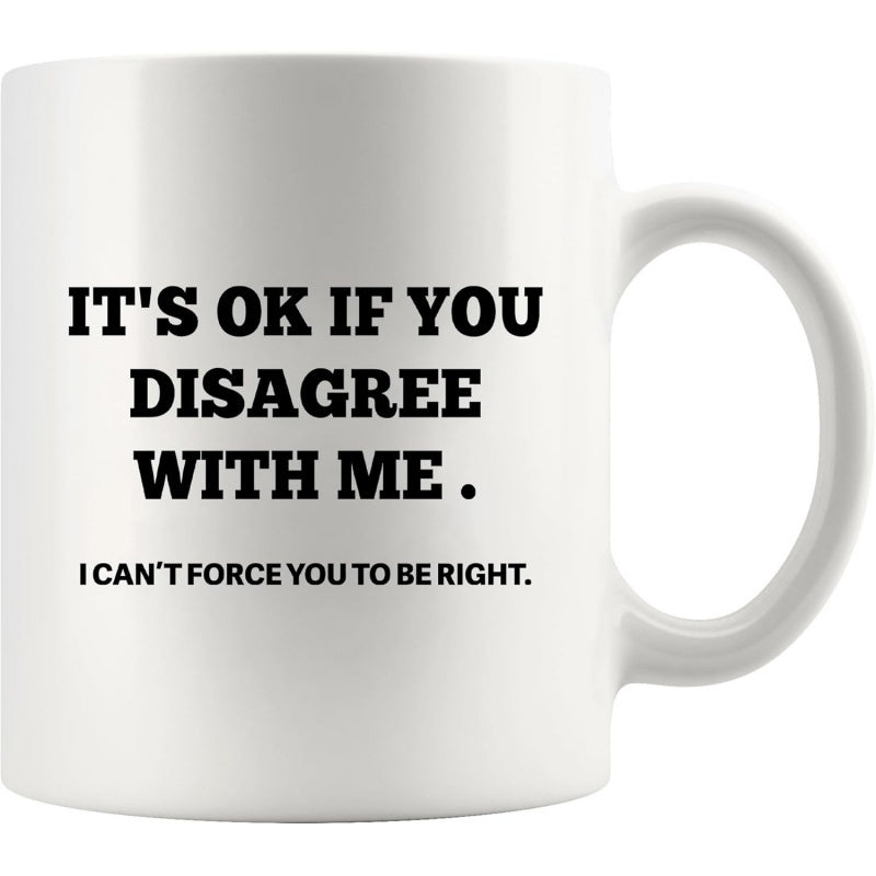 Tailorly White Ceramic 11 oz Mug - Its Ok If You Disagree With Me I Cant Force You To Be Right Minimalist Clean White Ceramic Kitchenware Featuring Bold Sarcastic