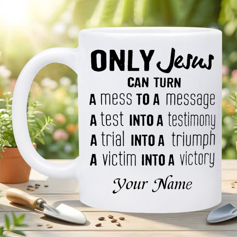 Tailorly White Ceramic 11 oz Mug - Only Jesus Can Turn A Mess To A Message A Test Into A Testimony A Trial Into A Triumph A Victim Into A Victory Your Name