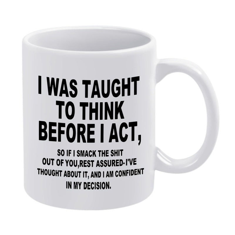 Tailorly White Ceramic 11 oz Mug - I Was Taught To Think Before I Act So If I Smack The Shit Out Of You Rest Assured Ive Thought About It And I Am Confident In My