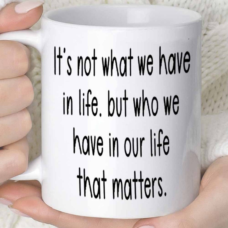 Tailorly White Ceramic 11 oz Mug - Its Not What We Have In Life But Who We Have In Our Life That Matters Simple Elegant White Ceramic Vessel Featuring