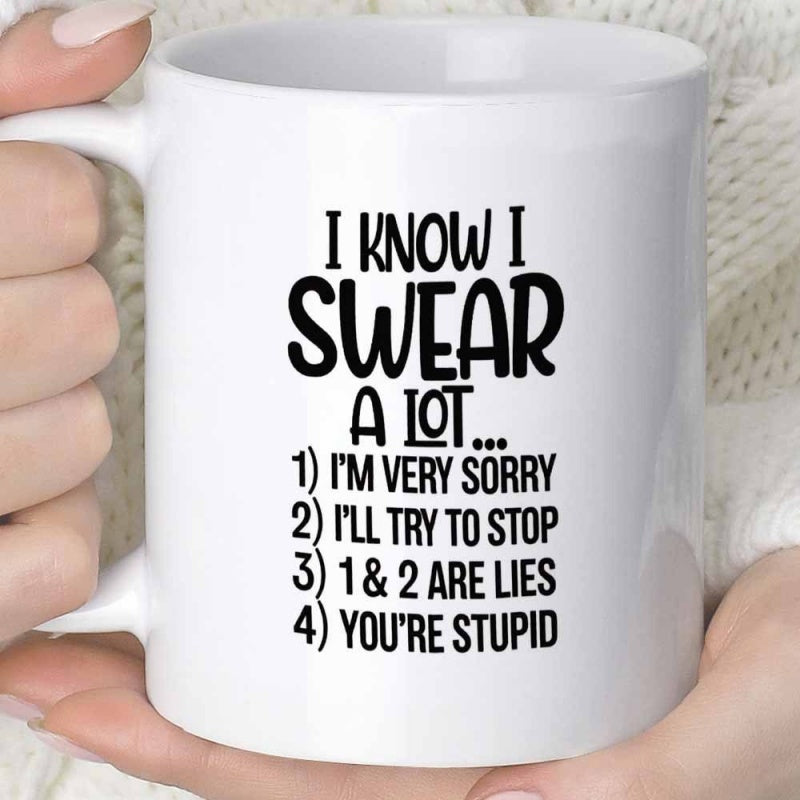 Tailorly White Ceramic 11 oz Mug - I Know I Swear A Lot Im Very Sorry Ill Try To Stop 1 2 Are Lies Youre Stupid Humorous Sarcastic Typography Design Printed On