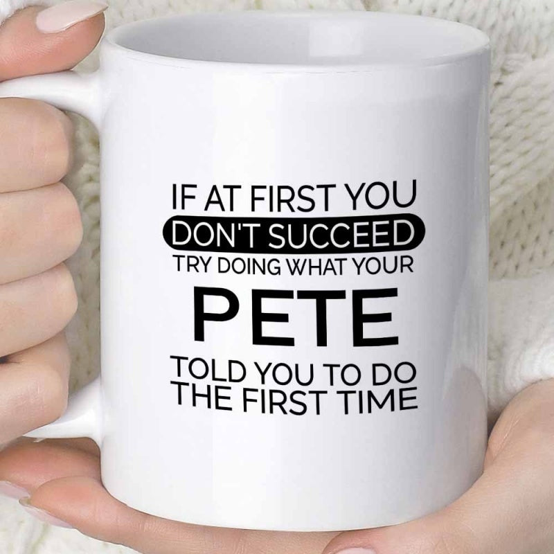 Tailorly White Ceramic 11 oz Mug - If At First You Don't Succeed Try Doing What Your Pete Told You To Do The First Time Clean With Bold Black Sans Serif Typography