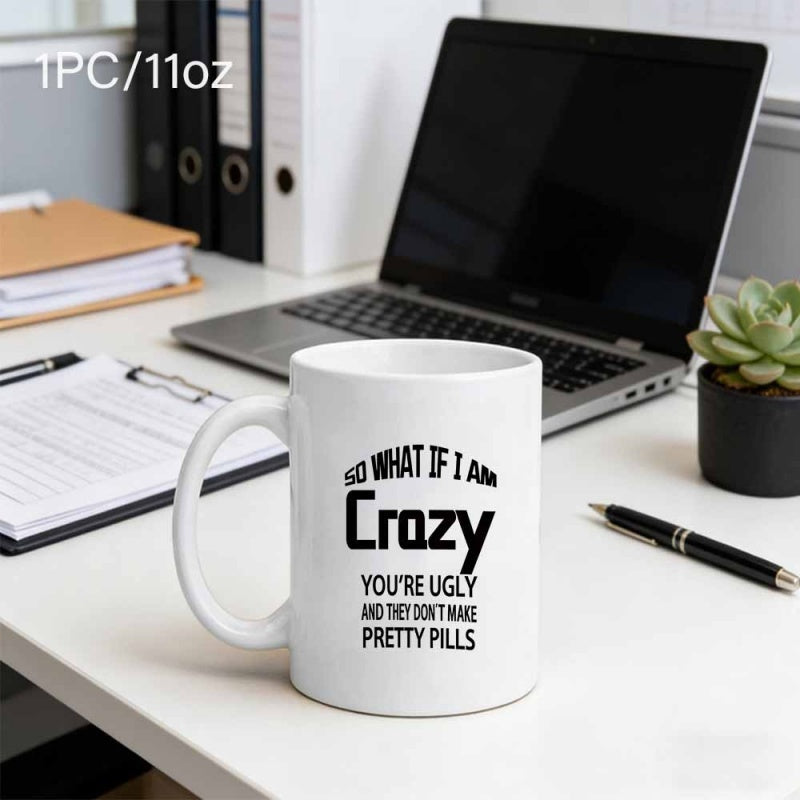 Tailorly White Ceramic 11 oz Mug - So What If I Am Crazy Youre Ugly And They Dont Make Pretty Pills Simple Black Bold Typography Featuring Humorous Sarcastic Quote