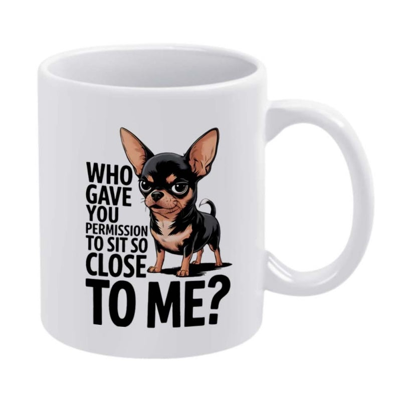 Tailorly White Ceramic 11 oz Mug - Who Gave You Permission To Sit So Close To Me Grumpy Black And Tan Pet Dog Standing With A Stern Look Chihuahua